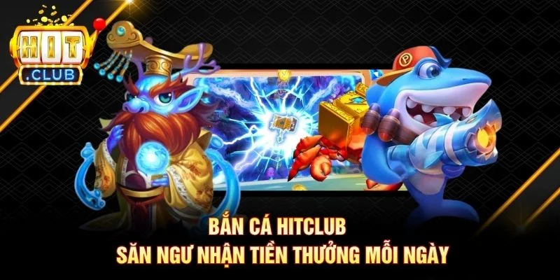 Bắn cá Hitclub - Săn ngư nhận tiền thưởng mỗi ngày