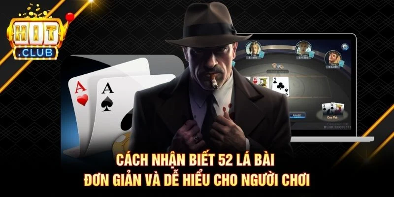 Cách nhận biết 52 lá bài đơn giản và dễ hiểu cho người chơi