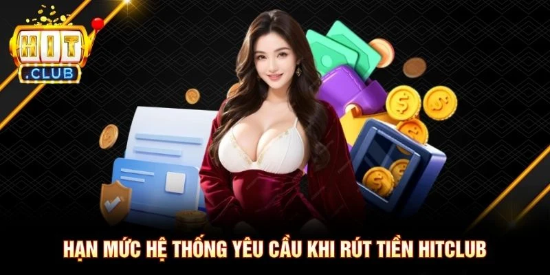 Hạn mức hệ thống yêu cầu khi rút tiền Hitclub