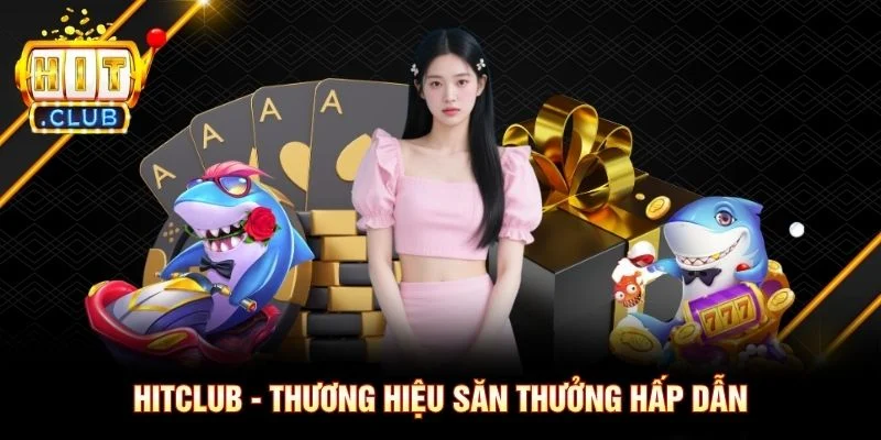 Hitclub - Thương hiệu săn thưởng hấp dẫn
