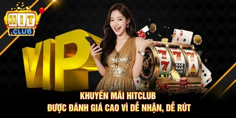 Khuyến mãi Hitclub được đánh giá cao vì dễ nhận, dễ rút