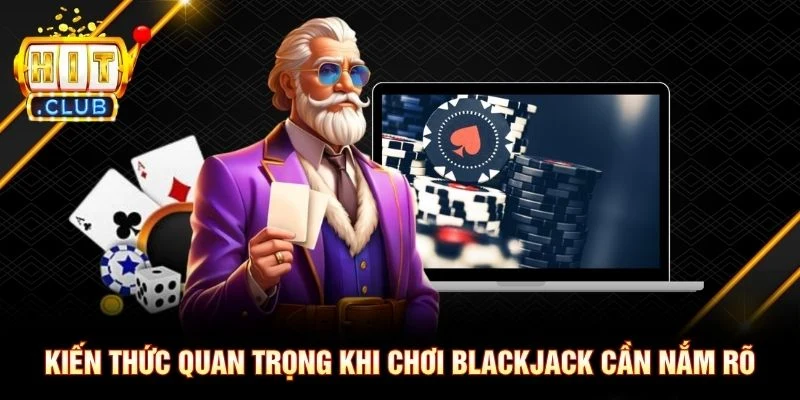 Kiến thức quan trọng khi chơi Blackjack cần nắm rõ