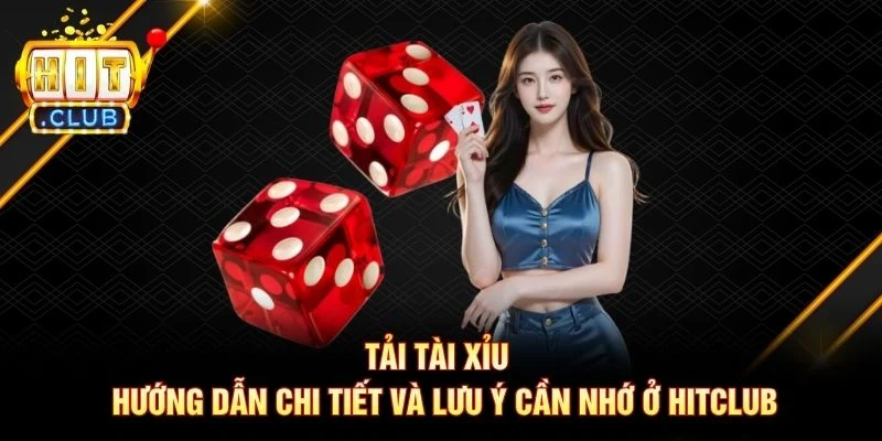 Tải Tài Xỉu - Hướng Dẫn Chi Tiết Và Lưu Ý Cần Nhớ Ở Hitclub
