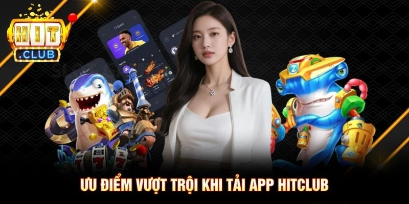 Ưu điểm vượt trội khi tải app Hitclub